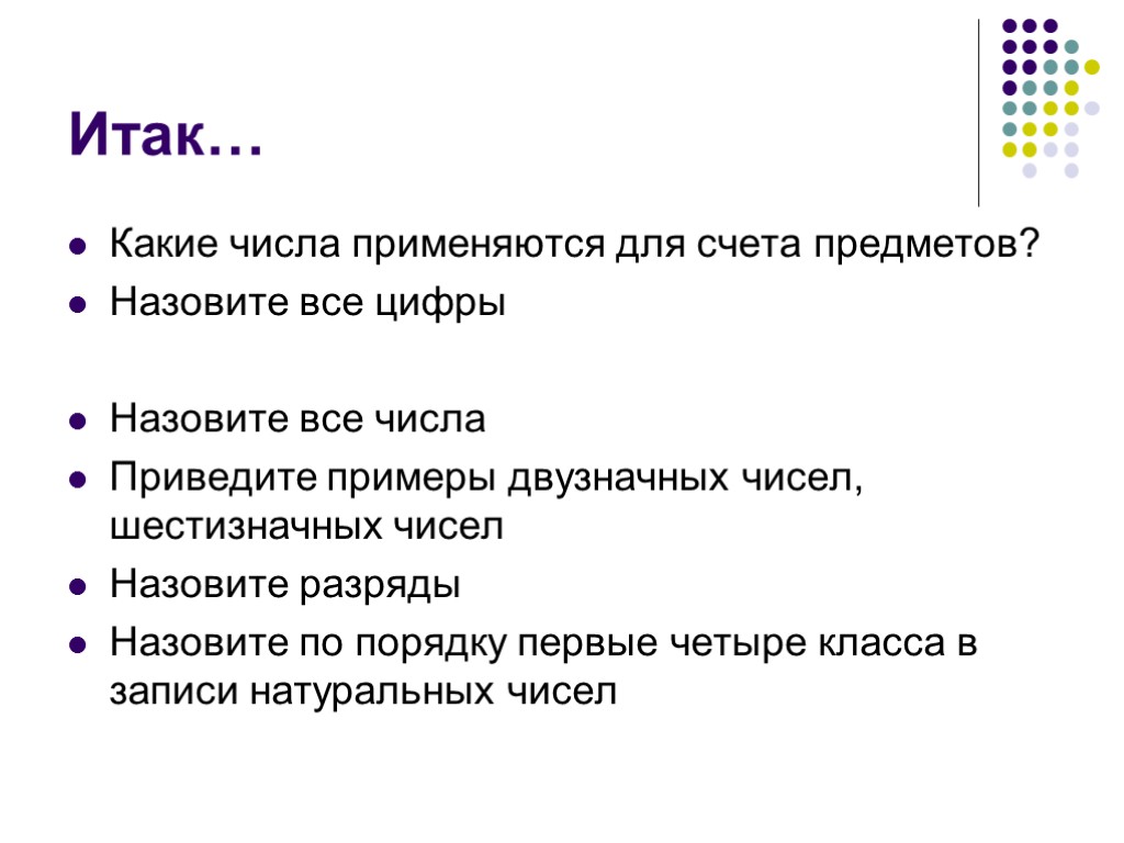 Итак… Какие числа применяются для счета предметов? Назовите все цифры Назовите все числа Приведите